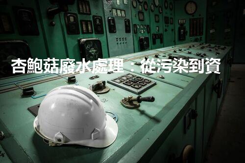 杏鮑菇廢水處理：從污染到資源的創(chuàng)新之路？